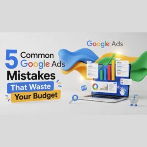 Understanding Google Ads: 5 Mistakes That Quietly Waste Your Budget