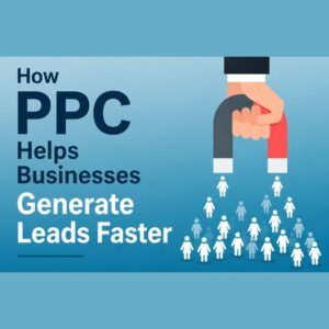 How PPC Helps Businesses Generate Leads Faster
