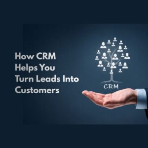 How CRM Helps You Turn Leads Into Customers