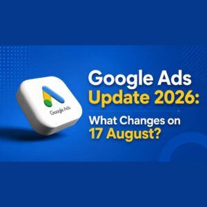 Google Ads Update 2026: What Changes on 17 August?